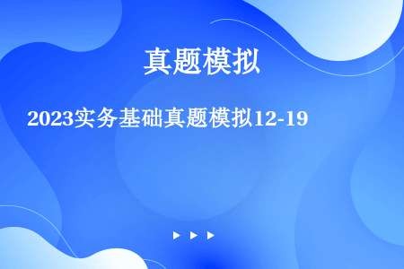 2023实务基础真题模拟12-19