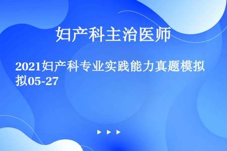 2021妇产科专业实践能力真题模拟05-27