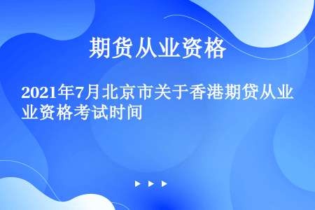 2021年7月北京市关于香港期贷从业资格考试时间
