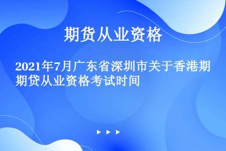 2021年7月广东省深圳市关于香港期贷从业资格考试时间