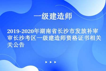 2019-2020年湖南省长沙市发放补审长沙考区一级建造师资格证书相关公告