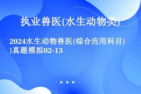 2024水生动物兽医(综合应用科目)真题模拟02-13