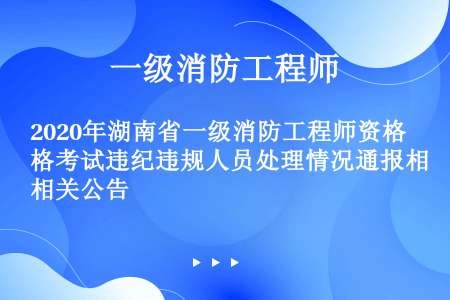 2020年湖南省一级消防工程师资格考试违纪违规人员处理情况通报相关公告