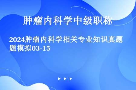 2024肿瘤内科学相关专业知识真题模拟03-15