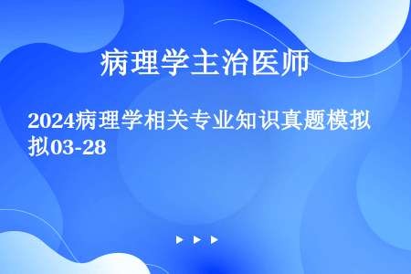 2024病理学相关专业知识真题模拟03-28