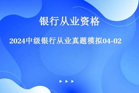 2024中级银行从业真题模拟04-02