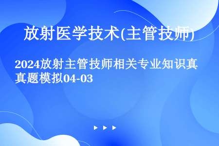 2024放射主管技师相关专业知识真题模拟04-03