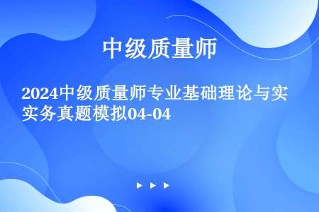 2024中级质量师专业基础理论与实务真题模拟04-04