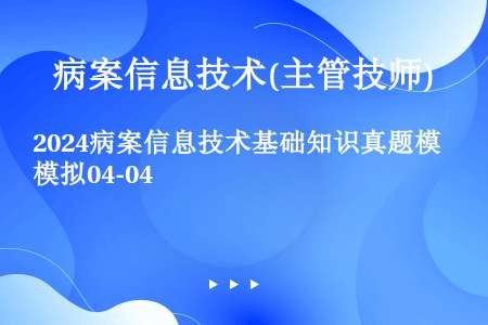 2024病案信息技术基础知识真题模拟04-04