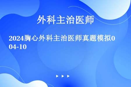 2024胸心外科主治医师真题模拟04-10