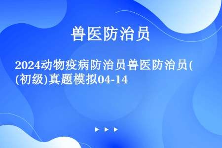 2024动物疫病防治员兽医防治员(初级)真题模拟04-14