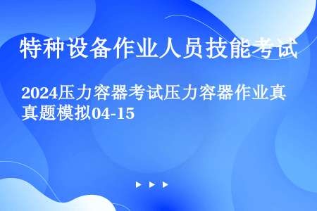 2024压力容器考试压力容器作业真题模拟04-15