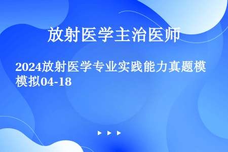 2024放射医学专业实践能力真题模拟04-18