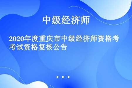 2020年度重庆市中级经济师资格考试资格复核公告