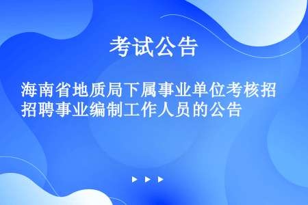 海南省地质局下属事业单位考核招聘事业编制工作人员的公告