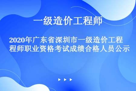 2020年广东省深圳市一级造价工程师职业资格考试成绩合格人员公示