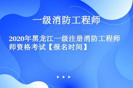2020年黑龙江一级注册消防工程师资格考试【报名时间】
