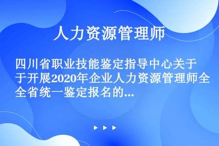 四川省职业技能鉴定指导中心关于开展2020年企业人力资源管理师全省统一鉴定报名的公告