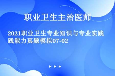 2021职业卫生专业知识与专业实践能力真题模拟07-02