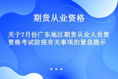 关于7月份广东地区期货从业人员资格考试防疫有关事项的紧急提示