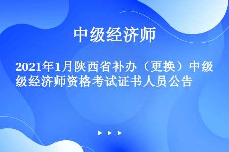 2021年1月陕西省补办（更换）中级经济师资格考试证书人员公告