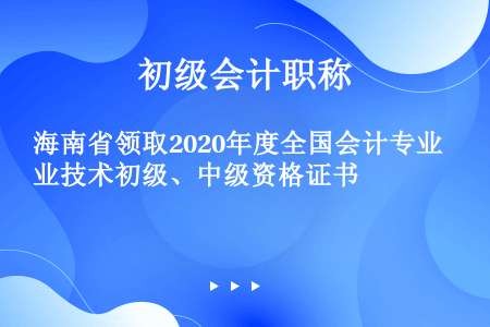 海南省领取2020年度全国会计专业技术初级、中级资格证书