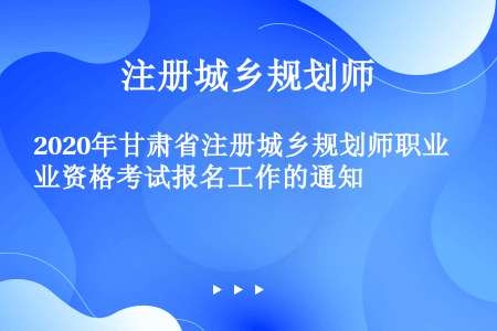 2020年甘肃省注册城乡规划师职业资格考试报名工作的通知