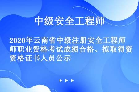 2020年云南省中级注册安全工程师职业资格考试成绩合格、拟取得资格证书人员公示