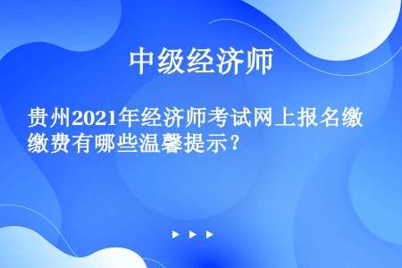 贵州2021年经济师考试网上报名缴费有哪些温馨提示？
