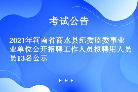 2021年河南省商水县纪委监委事业单位公开招聘工作人员拟聘用人员13名公示