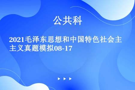2021毛泽东思想和中国特色社会主义真题模拟08-17