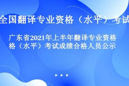 广东省2021年上半年翻译专业资格（水平）考试成绩合格人员公示