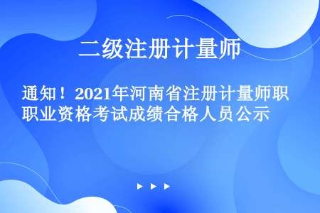 通知！2021年河南省注册计量师职业资格考试成绩合格人员公示