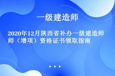 2020年12月陕西省补办一级建造师（增项）资格证书领取指南
