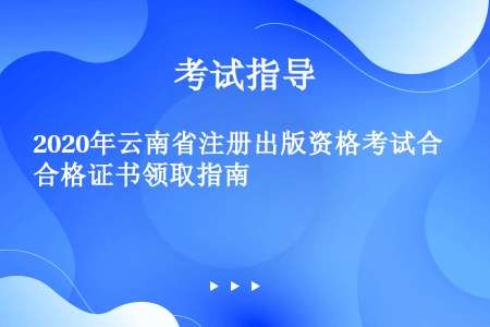 2020年云南省注册出版资格考试合格证书领取指南