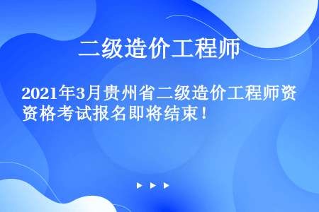 2021年3月贵州省二级造价工程师资格考试报名即将结束！