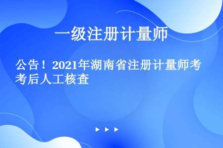 公告！2021年湖南省注册计量师考后人工核查