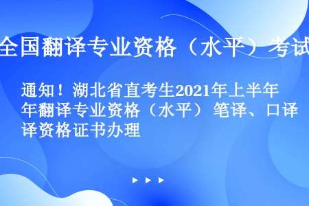 通知！湖北省直考生2021年上半年翻译专业资格（水平） 笔译、口译资格证书办理