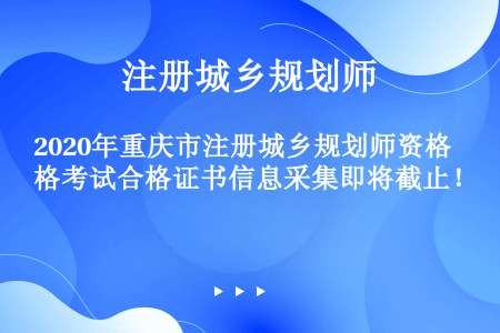 2020年重庆市注册城乡规划师资格考试合格证书信息采集即将截止！