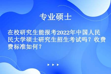 在校研究生能报考2022年中国人民大学硕士研究生招生考试吗？收费标准如何？
