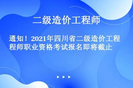 通知！2021年四川省二级造价工程师职业资格考试报名即将截止