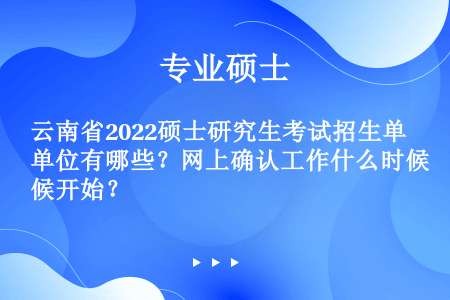 云南省2022硕士研究生考试招生单位有哪些？网上确认工作什么时候开始？