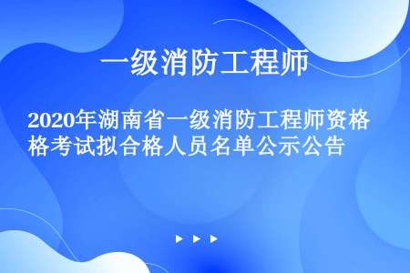 2020年湖南省一级消防工程师资格考试拟合格人员名单公示公告