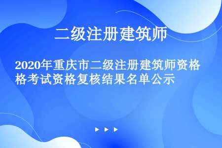 2020年重庆市二级注册建筑师资格考试资格复核结果名单公示