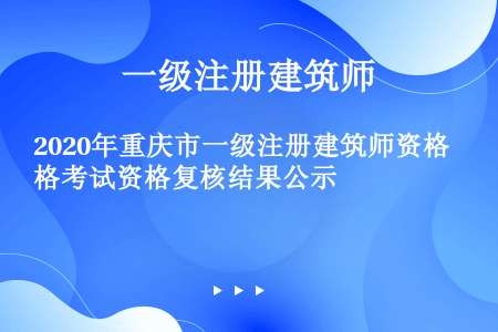 2020年重庆市一级注册建筑师资格考试资格复核结果公示