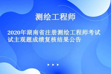 2020年湖南省注册测绘工程师考试主观题成绩复核结果公告