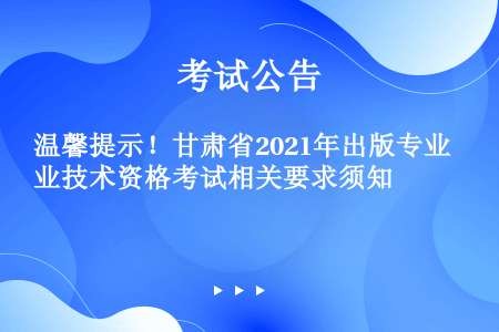 温馨提示！甘肃省2021年出版专业技术资格考试相关要求须知