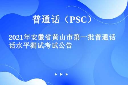 2021年安徽省黄山市第一批普通话水平测试考试公告