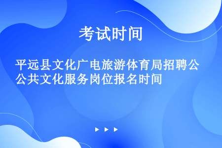 平远县文化广电旅游体育局招聘公共文化服务岗位报名时间