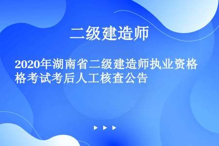 2020年湖南省二级建造师执业资格考试考后人工核查公告
